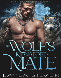 Layla Silver — The Wolf’s Kidnapped Mate: Black Ops Wolf Shifter Romance (Beaufort Creek Shifters Book 11)