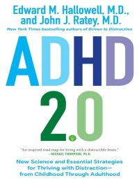 Edward M. Hallowell, M.D. & John J. Ratey, M.D. — ADHD 2.0: New Science and Essential Strategies for Thriving with Distraction--from Childhood through Adulthood