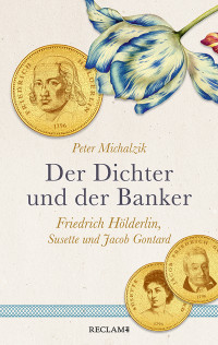 Peter Michalzik; — Der Dichter und der Banker. Friedrich Hlderlin, Susette und Jacob Gontard: Friedrich Hölderlin, Susette und Jacob Gontard Eine biografische Erzählung