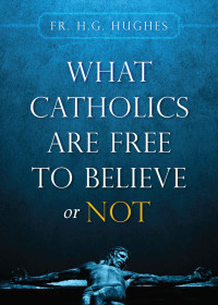 Fr. H.G. Hughes — What Catholics are Free to Believe or Not