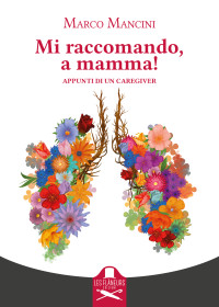 Mancini, Marco — Mi raccomando, a mamma!: Appunti di un caregiver (Italian Edition)