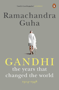 Ramachandra Guha — Gandhi 1914-1948: The Years That Changed the World