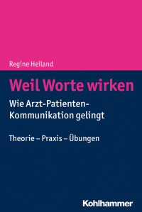 Regine Heiland — Weil Worte wirken - Wie Arzt-Patienten-Kommunikation gelingt - Theorie - Praxis - Übungen