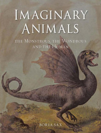 Boria Sax — Imaginary Animals: The Monstrous, the Wondrous and the Human