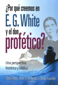 Denis Fortin,  Abner Hernandez, David Sciarabba — ¿Por Qué Creemos en E.G. White y el Don Profético?