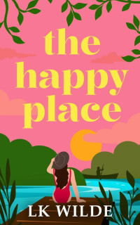 LK Wilde — The Happy Place: A charming and uplifting second-chance romcom