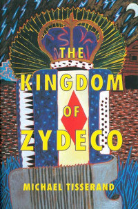 Michael Tisserand — The Kingdom of Zydeco