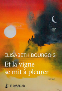 Elisabeth Bourgois [Bourgois, Elisabeth] — Et la vigne se mit à pleurer