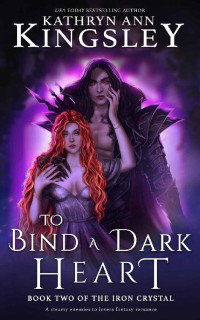 Kathryn Ann Kingsley — To Bind a Dark Heart: A steamy enemies to lovers fantasy romance (The Iron Crystal Book 2)