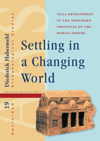 Diederick Habermehl — Settling in a Changing World: Villa Development in the Northern Provinces of the Roman Empire (Amsterdam Archaeological Studies 19)