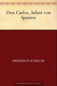 Schiller, Friedrich von — Don Carlos, Infant von Spanien