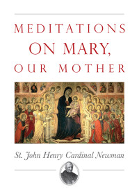 John Henry Newman; — Meditations on Mary, Our Mother