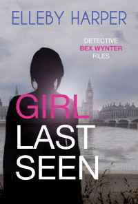 Elleby Harper — Girl Last Seen: An addictive and thrilling crime mystery (Detective Bex Wynter Files Book 7)