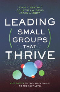 Ryan T. Hartwig, Jason Sniff, Courtney W. Davis — Leading Small Groups That Thrive