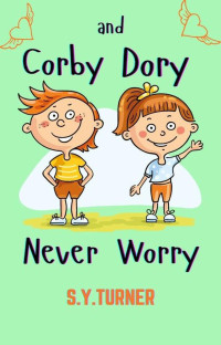 S.Y. TURNER — Corby And Dory Never Worry (MY BOOKS, #5)