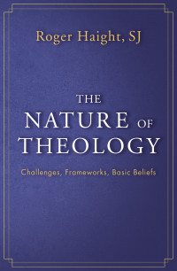 Haight SJ, Roger; & SJ — The Nature of Theology: Challenges, Frameworks, Basic Beliefs