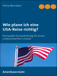 Berneker, Petra — Wie plane ich eine USA-Reise richtig · Kurzanleitung für einen unbeschwerten Urlaub