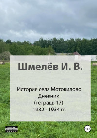 Иван Васильевич Шмелев & Александр Юрьевич Шмелев — История села Мотовилово. Тетрадь 17 (1932-1934 гг.)