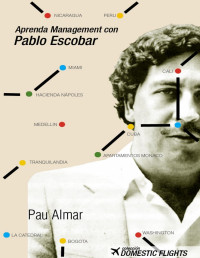 Pau Almar Garayoa — Aprenda Management con Pablo Escobar: Los conceptos de los mejores MBA aplicados por el mayor cartel de la Historia (Spanish Edition)