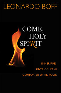 Boff, Leonardo — Come, Holy Spirit: Inner Fire, Giver of Life, & Comforter of the Poor