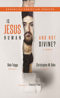 Dale Tuggy & Christopher M. Date — Is Jesus Human and Not Divine?: A Debate (Essential Christian Debates)