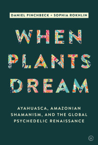 Daniel Pinchbeck — When Plants Dream : Ayahuasca, Amazonian Shamanism and the Global Psychedelic Renaissance