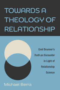 Michael Berra — Towards a Theology of Relationship: Emil Brunner's Truth As Encounter in Light of Relationship Science