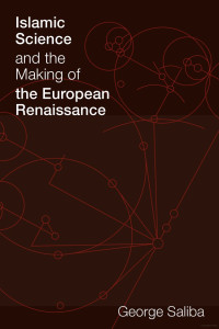 George Saliba — Islamic Science and the Making of the European Renaissance