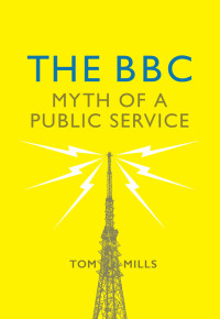 Tom Mills — The BBC: Myth of a Public Service