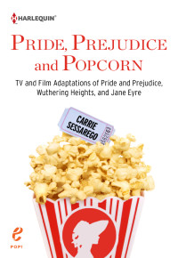 Carrie Sessarego — Pride, Prejudice and Popcorn: TV and Film Adaptations of Pride and Prejudice, Wuthering Heights, and Jane Eyre