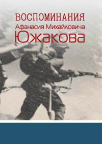 Афанасий Михайлович Южаков & Андрей Ю. Южаков — Воспоминания Афанасия Михайловича Южакова