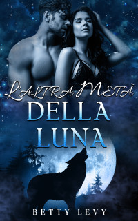 Levy, Betty — L’altra metà della luna: Il romanzo di due licantropi mutaforma perduti (Italian Edition)