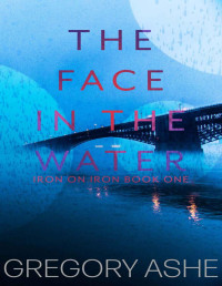 Gregory Ashe — The Face in the Water (Iron on Iron Book 1)