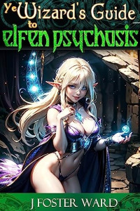 J. Foster Ward — Ye Wizard's Guide to Elfen Psychosis: A Fantasy Harem Story