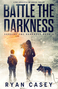 Ryan Casey — Battle the Darkness: A Post Apocalyptic EMP Survival Thriller (Survive the Darkness Book 8)