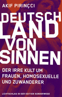 Pirinçci, Akif [Pirinçci, Akif] — Deutschland von Sinnen | Der irre Kult um Frauen, Homosexuelle und Zuwanderer