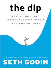 Seth Godin — The Dip: A Little Book That Teaches You When to Quit (and When to Stick)