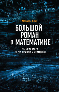 Микаэль Лонэ — Большой роман о математике. История мира через призму математики