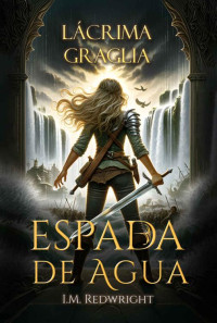 I.M. Redwright — LÁCRIMA GRAGLIA: ESPADA DE AGUA 1 (LA DECISIÓN DE LA ESPADA - FANTASÍA JUVENIL DE ACCIÓN Y AVENTURAS)