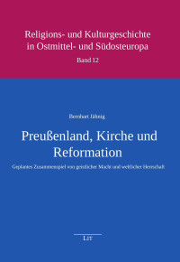 Bernhart Jähnig — Preußenland, Kirche und Reformation - Geplantes Zusammenspiel von geistlicher Macht und weltlicher Herrschaft