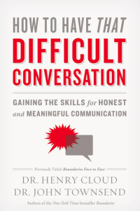 Henry Cloud;John Townsend; — How to Have That Difficult Conversation