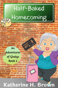 Katherine H. Brown — Half-Baked Homecoming (Adventures of Gladys Humorous Cozy Mystery 2)