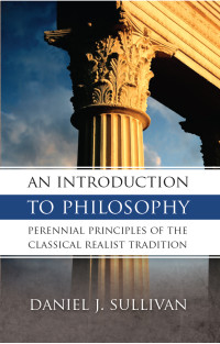 Daniel J. Sullivan — An Introduction to Philosophy: Perennial Principles of the Classical Tradition