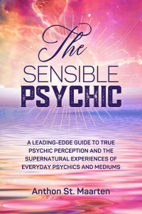 Anthon St. Maarten — The Sensible Psychic: A Leading-Edge Guide To True Psychic Perception