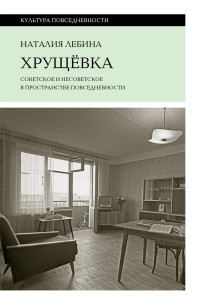 Наталия Лебина — Хрущевка. Советское и несоветское в пространстве повседневности