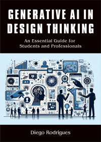 Rodrigues, Diego — GENERATIVE AI IN DESIGN THINKING: An Essential Guide for Students and Professionals