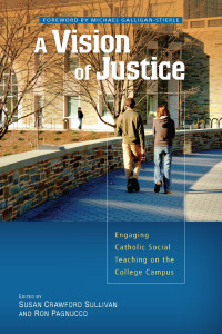 Edited by Susan Crawford Sullivan & Ron PagnuccoForeword by Michael Galligan-Stierle — A Vision of Justice: Engaging Catholic Social Teaching on the College Campus