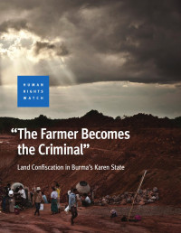 HRW — 'The Farmer Becomes the Criminal'; Land Confiscation in Burma's Karen State (2016)