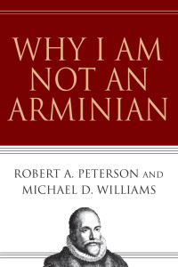 Peterson, Robert A.;Williams, Michael D.; — Why I Am Not an Arminian