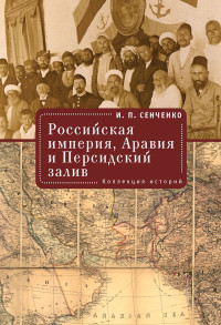 Игорь Петрович Сенченко — Российская империя, Аравия и Персидский залив. Коллекция историй